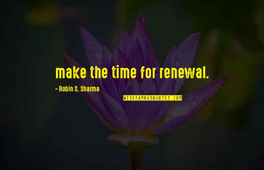 Liberte Quotes By Robin S. Sharma: make the time for renewal.