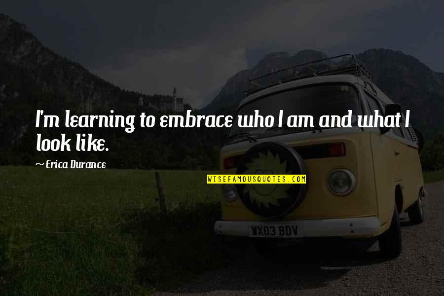 Liberte Yogurt Quotes By Erica Durance: I'm learning to embrace who I am and Liberte Yogurt Quotes By Erica Durance: I'm learning to embrace who I am and