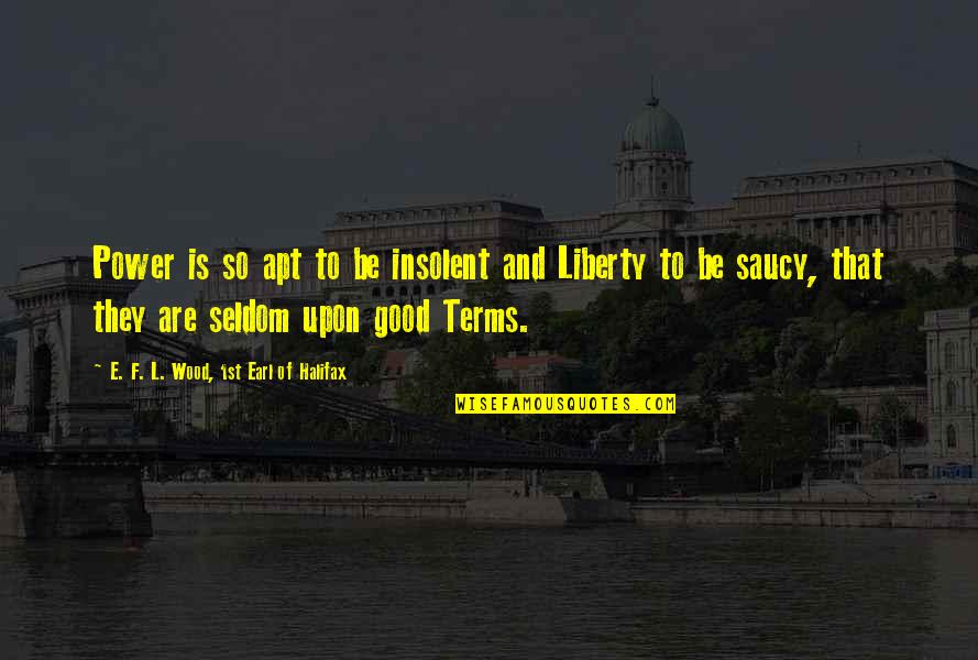 Liberty 5-3000 Quotes By E. F. L. Wood, 1st Earl Of Halifax: Power is so apt to be insolent and