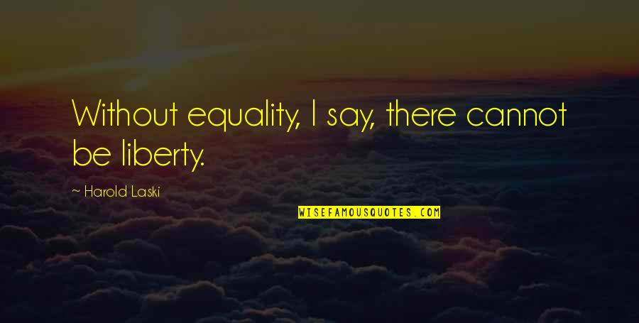 Liberty And Equality Quotes By Harold Laski: Without equality, I say, there cannot be liberty.
