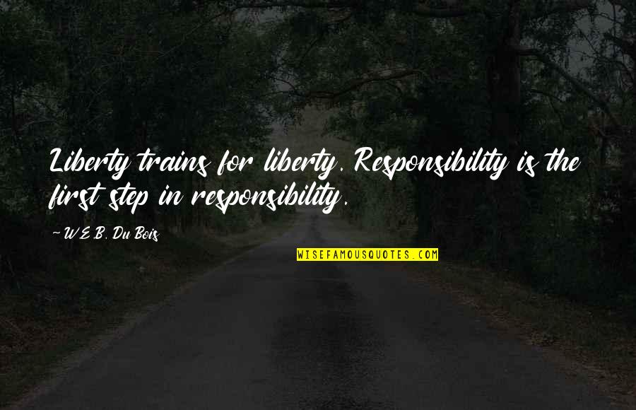 Liberty And Responsibility Quotes By W.E.B. Du Bois: Liberty trains for liberty. Responsibility is the first