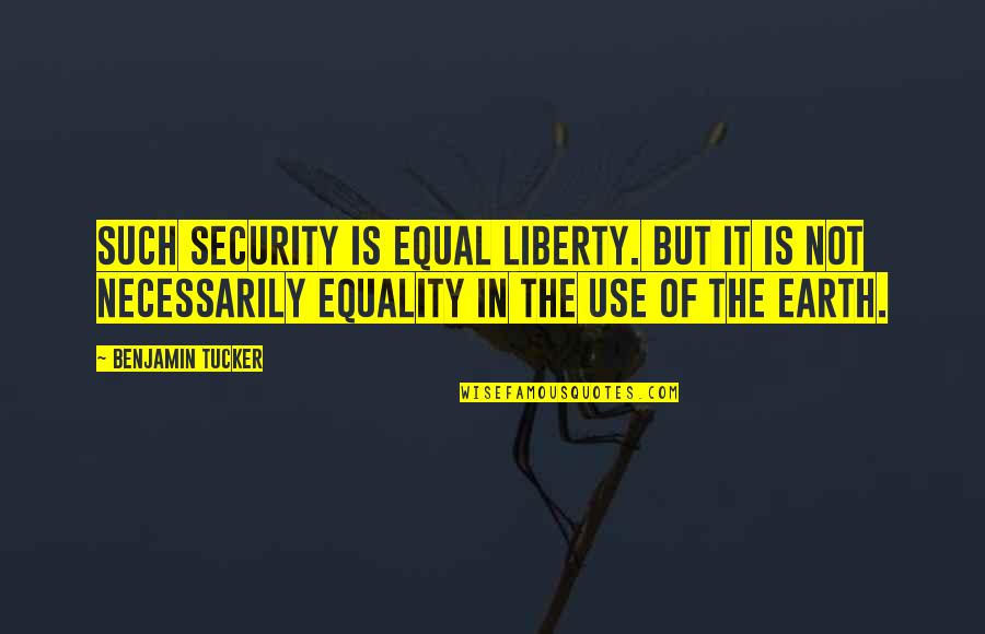 Liberty And Security Quotes By Benjamin Tucker: Such security is equal liberty. But it is Liberty And Security Quotes By Benjamin Tucker: Such security is equal liberty. But it is