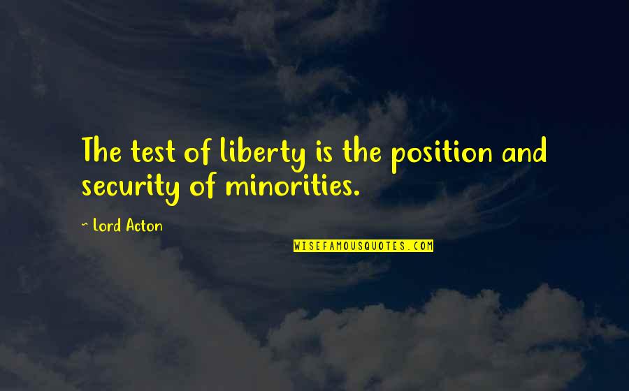 Liberty And Security Quotes By Lord Acton: The test of liberty is the position and