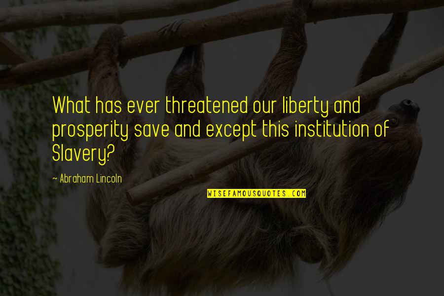 Liberty And Slavery Quotes By Abraham Lincoln: What has ever threatened our liberty and prosperity