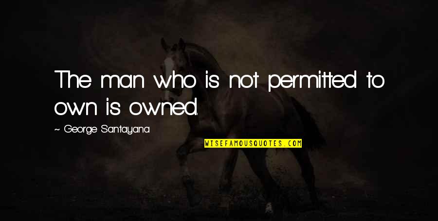Liberty And Slavery Quotes By George Santayana: The man who is not permitted to own