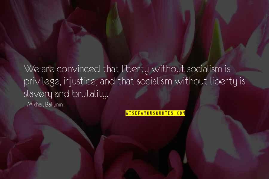 Liberty And Slavery Quotes By Mikhail Bakunin: We are convinced that liberty without socialism is