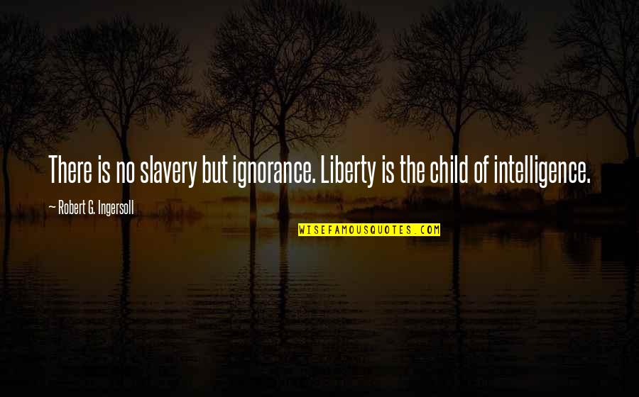 Liberty And Slavery Quotes By Robert G. Ingersoll: There is no slavery but ignorance. Liberty is