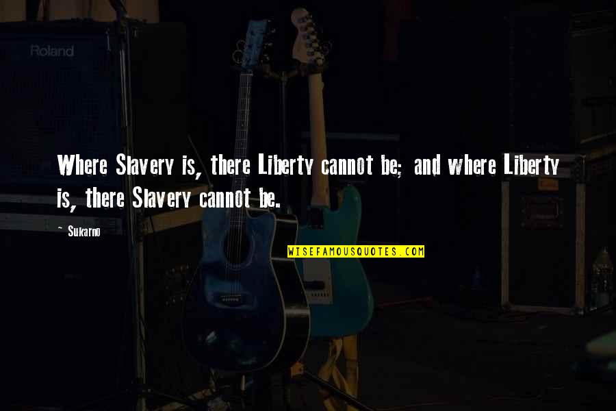 Liberty And Slavery Quotes By Sukarno: Where Slavery is, there Liberty cannot be; and