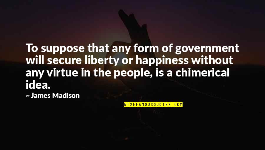 Liberty And Virtue Quotes By James Madison: To suppose that any form of government will