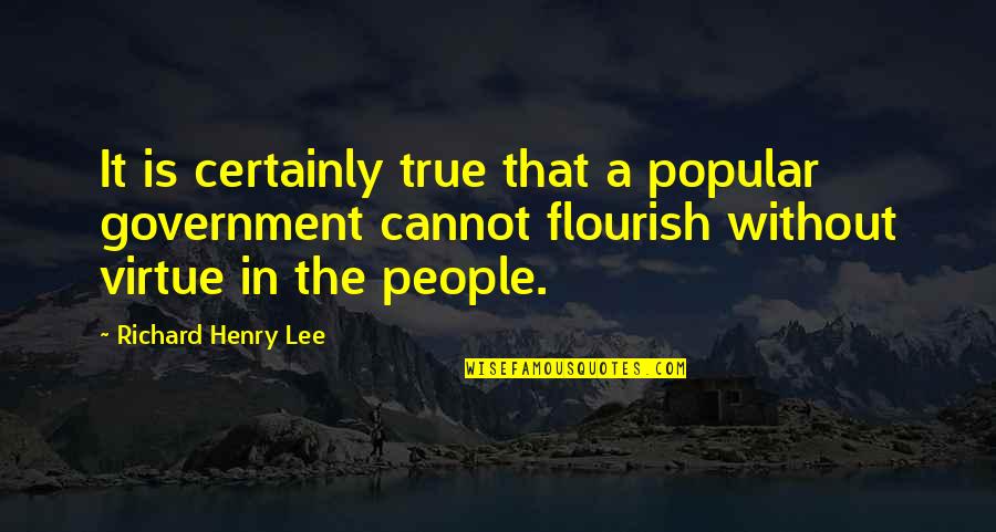 Liberty And Virtue Quotes By Richard Henry Lee: It is certainly true that a popular government