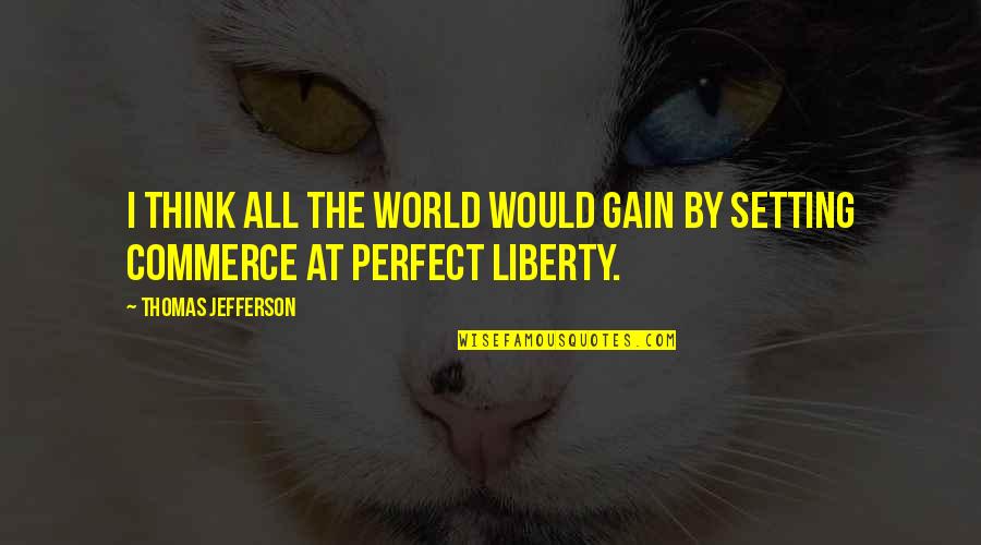Liberty By Thomas Jefferson Quotes By Thomas Jefferson: I think all the world would gain by