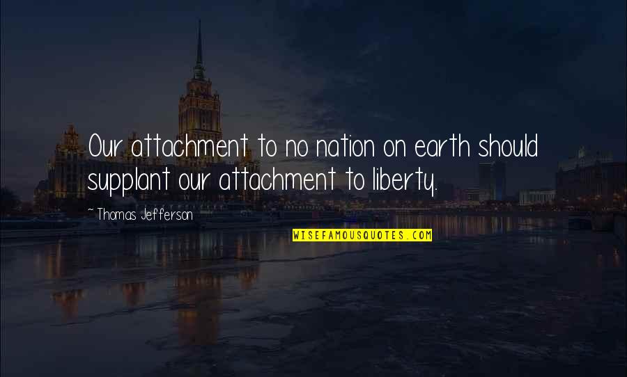 Liberty By Thomas Jefferson Quotes By Thomas Jefferson: Our attachment to no nation on earth should
