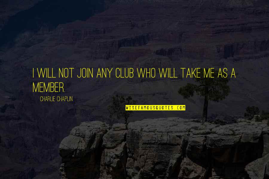 Liberty Defined Quotes By Charlie Chaplin: I will not join any club who will