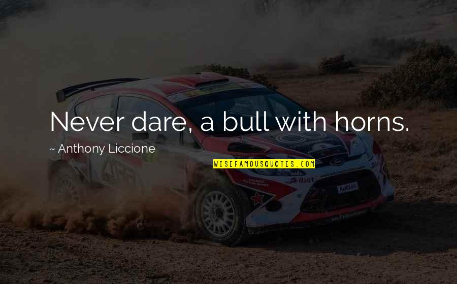 Liberty Liu Quotes By Anthony Liccione: Never dare, a bull with horns. Liberty Liu Quotes By Anthony Liccione: Never dare, a bull with horns.