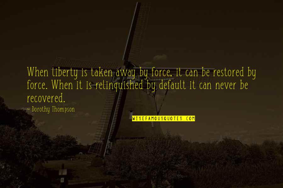 Liberty Quotes By Dorothy Thompson: When liberty is taken away by force, it Liberty Quotes By Dorothy Thompson: When liberty is taken away by force, it