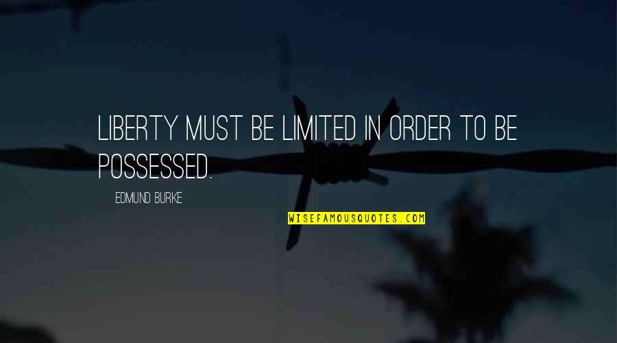Liberty Quotes By Edmund Burke: Liberty must be limited in order to be Liberty Quotes By Edmund Burke: Liberty must be limited in order to be