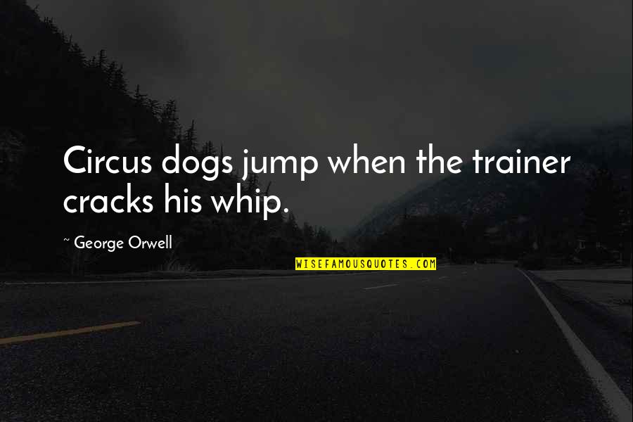 Liberty Quotes By George Orwell: Circus dogs jump when the trainer cracks his Liberty Quotes By George Orwell: Circus dogs jump when the trainer cracks his
