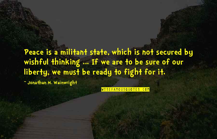 Liberty Quotes By Jonathan M. Wainwright: Peace is a militant state, which is not Liberty Quotes By Jonathan M. Wainwright: Peace is a militant state, which is not