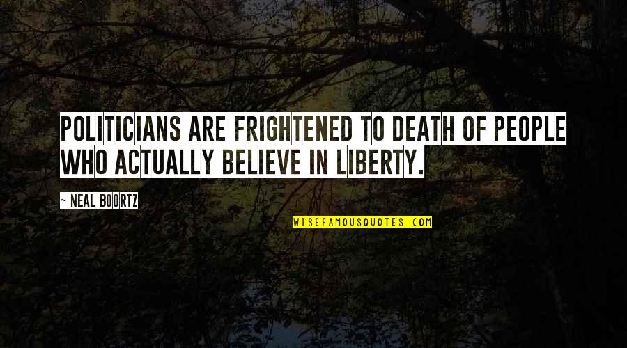 Liberty Quotes By Neal Boortz: Politicians are frightened to death of people who