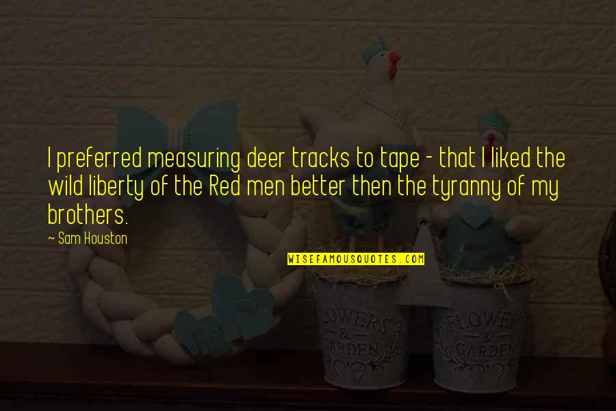 Liberty Quotes By Sam Houston: I preferred measuring deer tracks to tape - Liberty Quotes By Sam Houston: I preferred measuring deer tracks to tape -