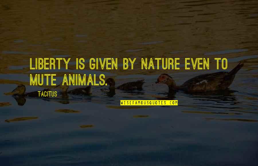 Liberty Quotes By Tacitus: Liberty is given by nature even to mute