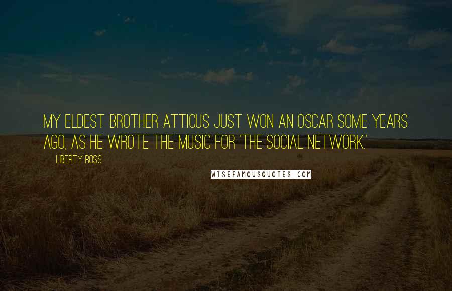 Liberty Ross quotes: My eldest brother Atticus just won an Oscar some years ago, as he wrote the music for 'The Social Network.'
