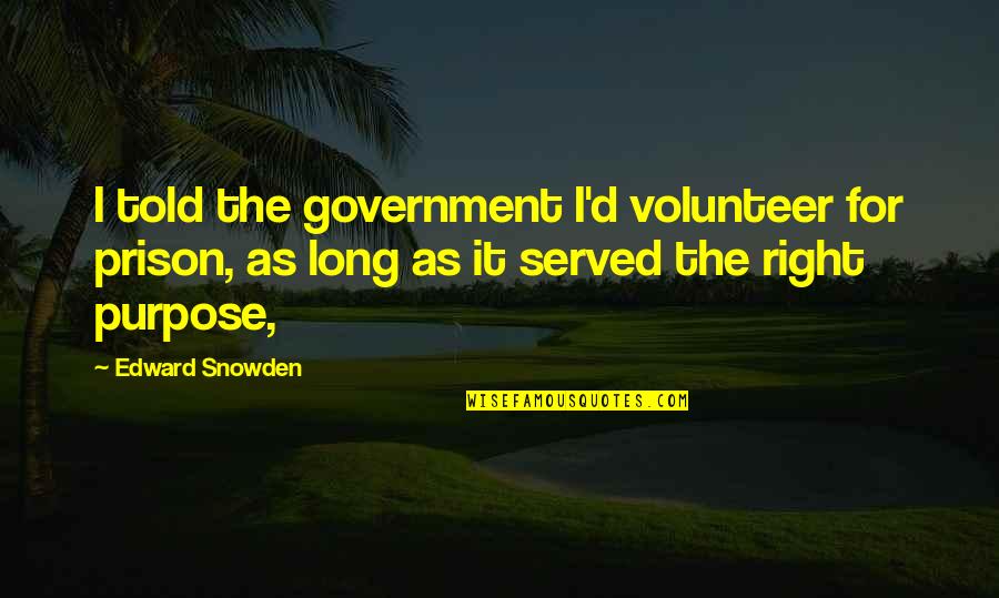 Liberum Help Quotes By Edward Snowden: I told the government I'd volunteer for prison, Liberum Help Quotes By Edward Snowden: I told the government I'd volunteer for prison,