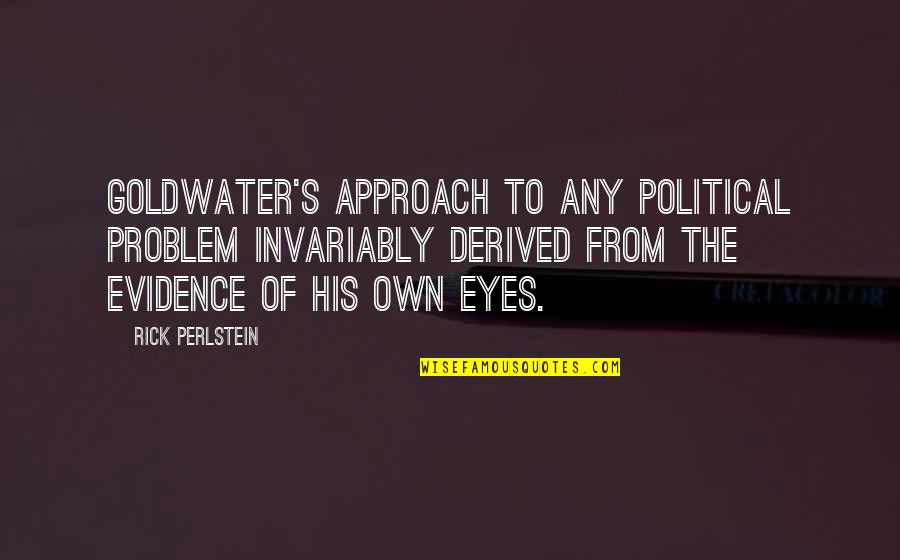 Libidaho Quotes By Rick Perlstein: Goldwater's approach to any political problem invariably derived Libidaho Quotes By Rick Perlstein: Goldwater's approach to any political problem invariably derived
