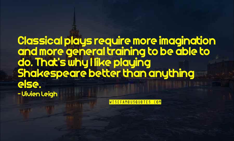 Libidaho Quotes By Vivien Leigh: Classical plays require more imagination and more general Libidaho Quotes By Vivien Leigh: Classical plays require more imagination and more general