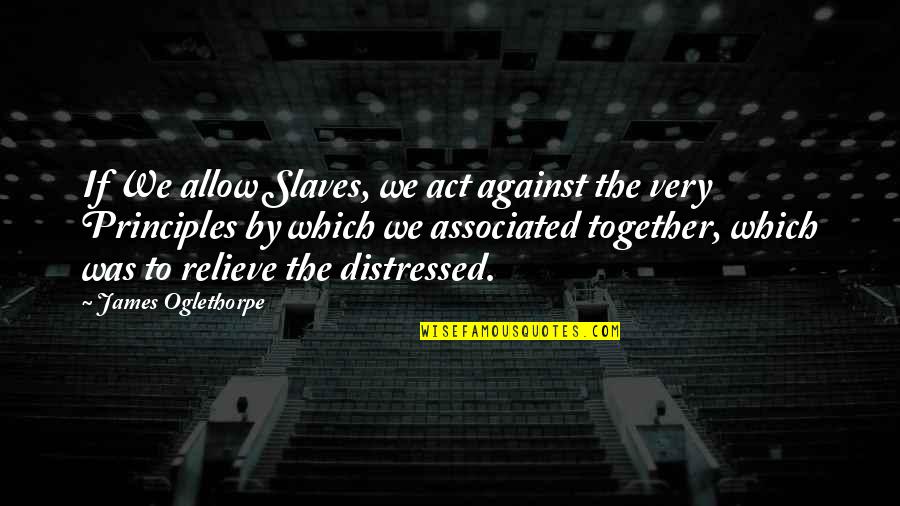 Libidinally Quotes By James Oglethorpe: If We allow Slaves, we act against the