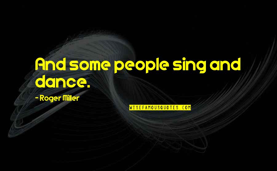 Libidinally Quotes By Roger Miller: And some people sing and dance.