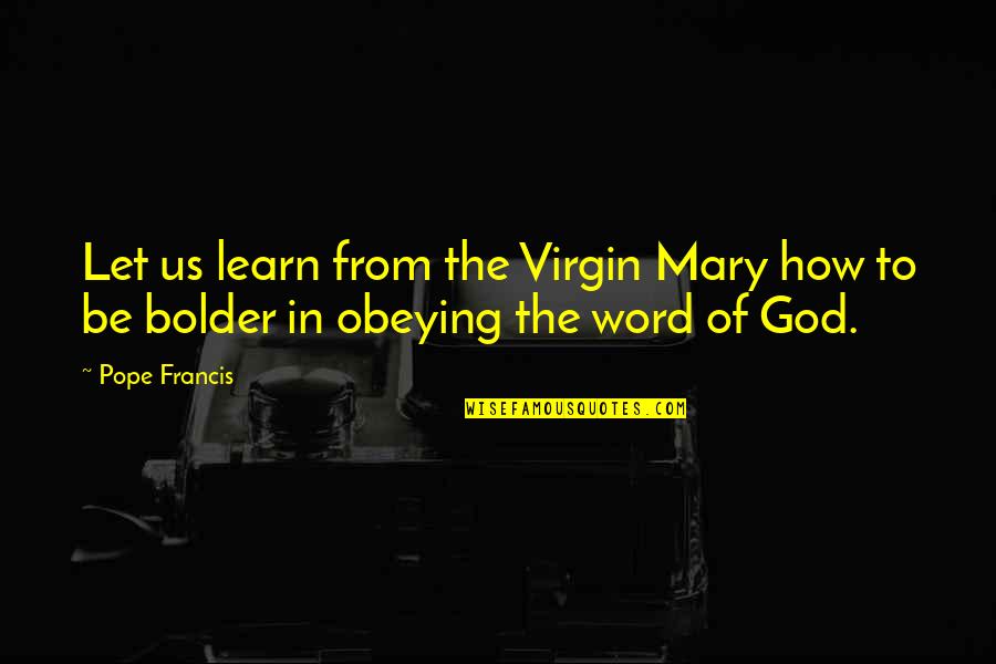 Libidinous Quotes By Pope Francis: Let us learn from the Virgin Mary how