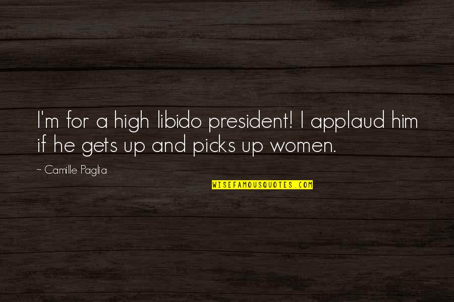 Libido Quotes By Camille Paglia: I'm for a high libido president! I applaud