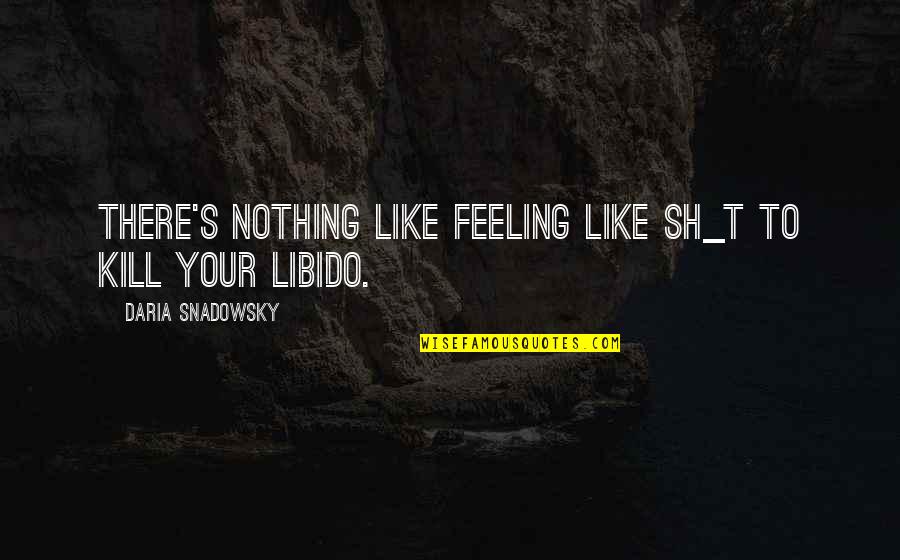 Libido Quotes By Daria Snadowsky: There's nothing like feeling like sh_t to kill