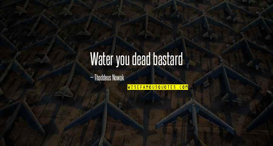 Lible Quotes By Thaddeus Nowak: Water you dead bastard Lible Quotes By Thaddeus Nowak: Water you dead bastard