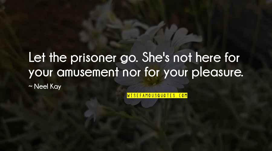 Libor Historical Quotes By Neel Kay: Let the prisoner go. She's not here for