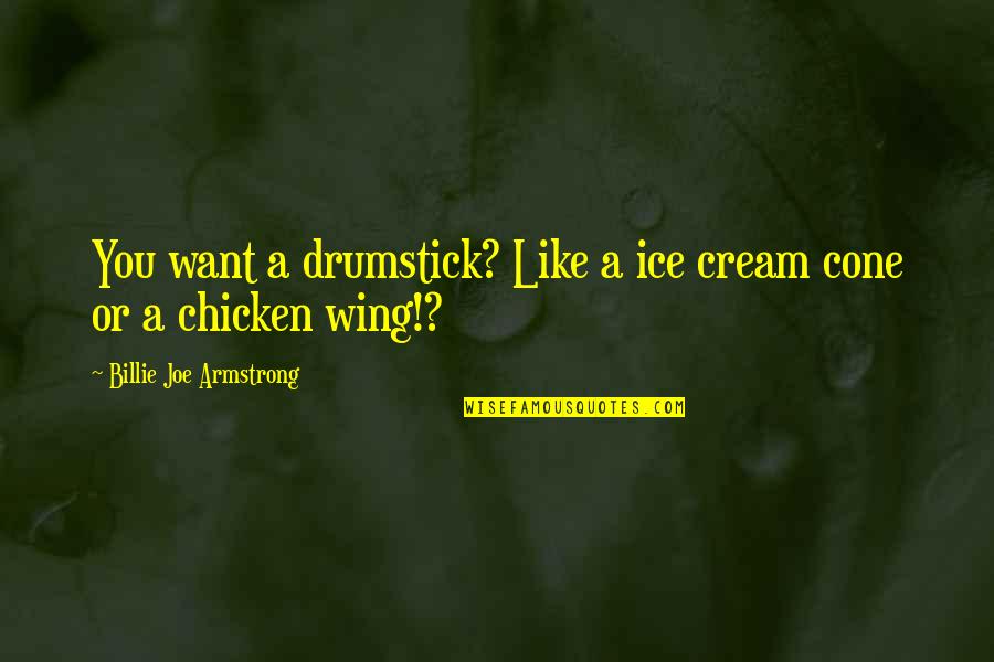 Libotoy Quotes By Billie Joe Armstrong: You want a drumstick? Like a ice cream Libotoy Quotes By Billie Joe Armstrong: You want a drumstick? Like a ice cream