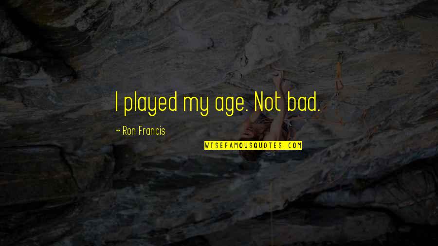 Libra Chat Quotes By Ron Francis: I played my age. Not bad.