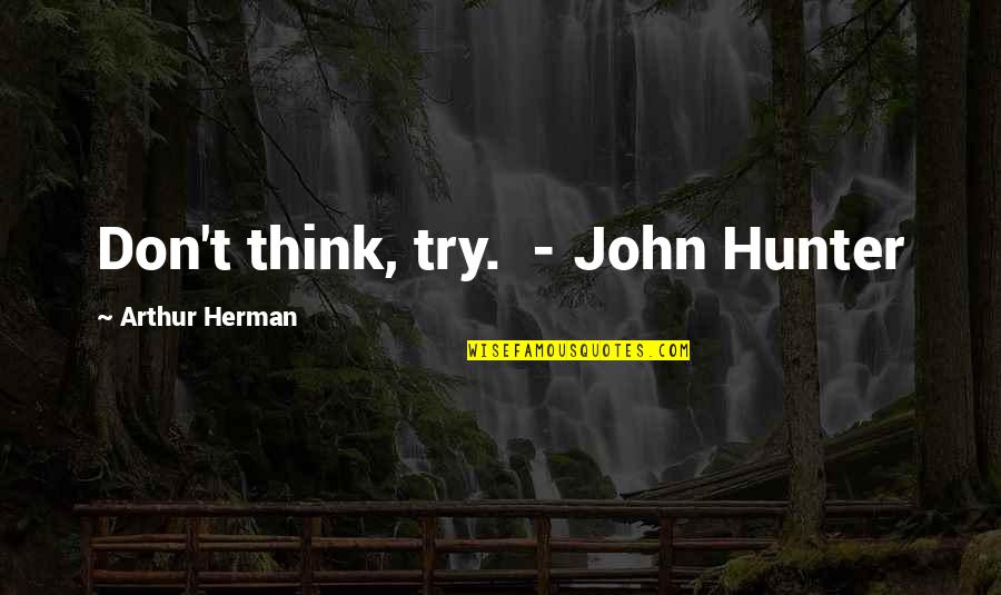 Libra Life Quotes By Arthur Herman: Don't think, try. - John Hunter