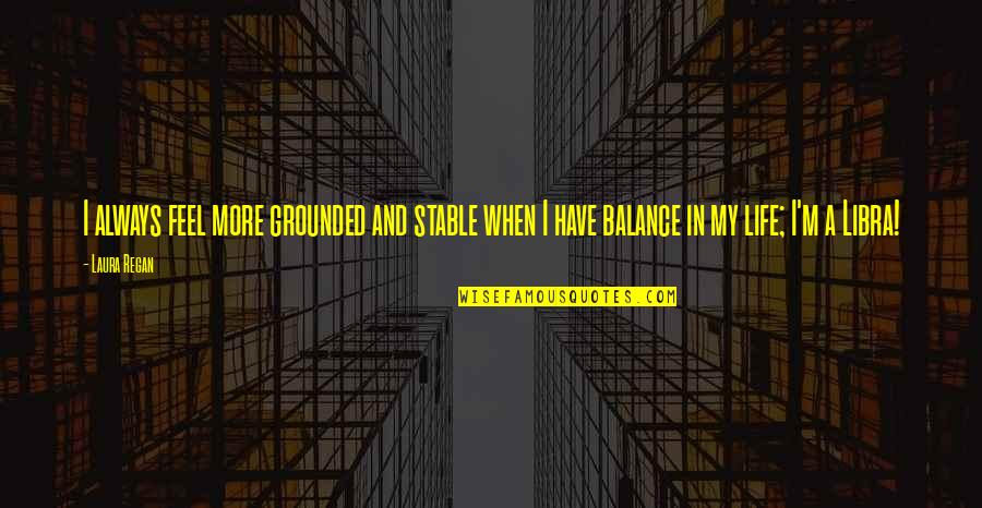 Libra Life Quotes By Laura Regan: I always feel more grounded and stable when