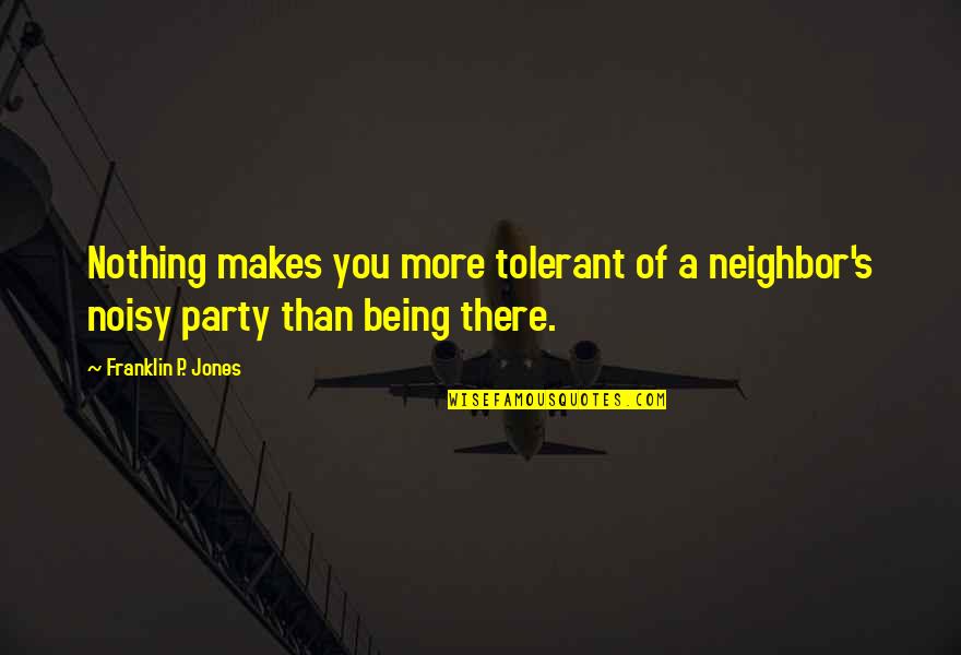 Librado Romero Quotes By Franklin P. Jones: Nothing makes you more tolerant of a neighbor's