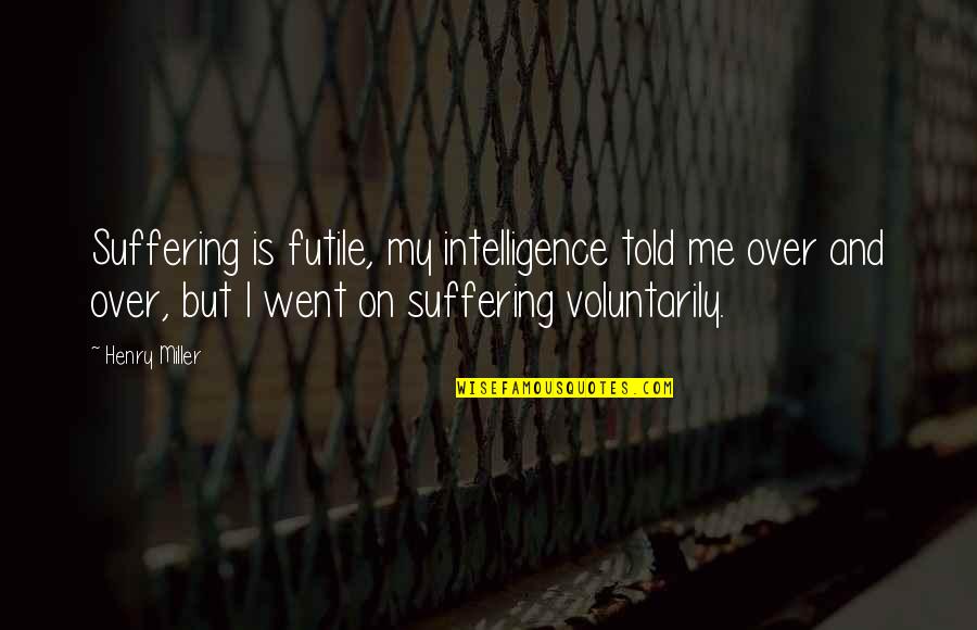 Librado Romero Quotes By Henry Miller: Suffering is futile, my intelligence told me over