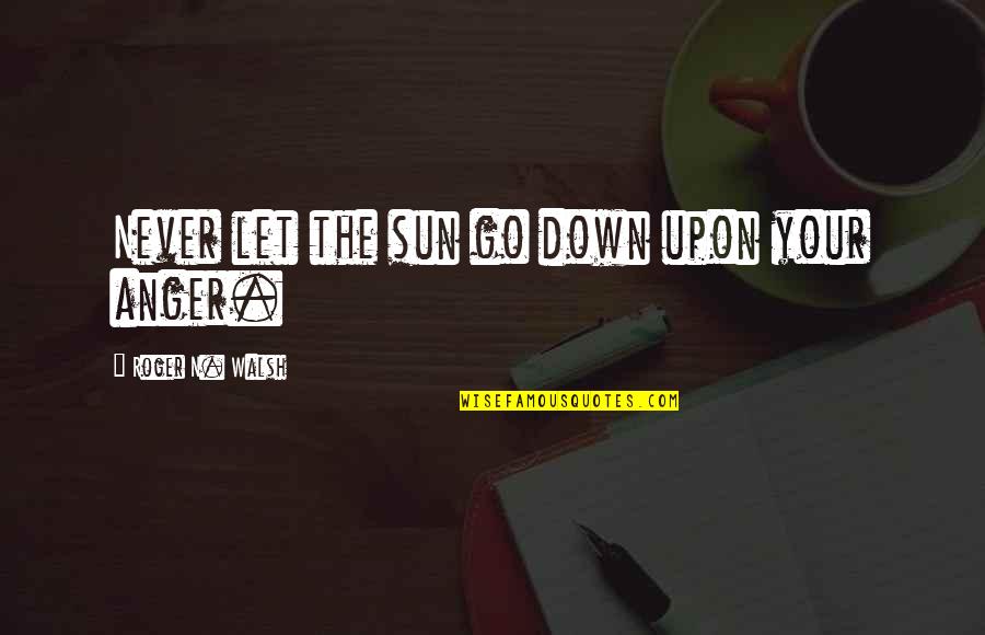 Librairie Boyer Quotes By Roger N. Walsh: Never let the sun go down upon your Librairie Boyer Quotes By Roger N. Walsh: Never let the sun go down upon your