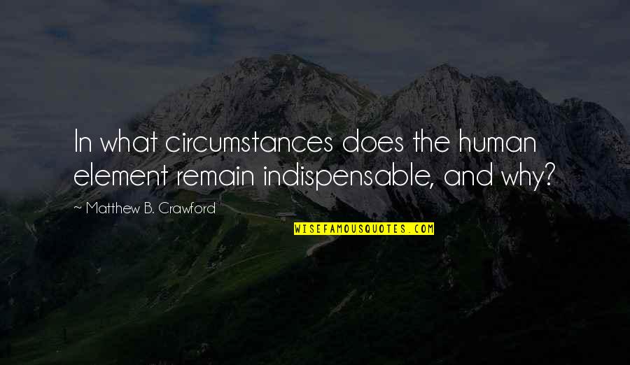 Librandi Machine Quotes By Matthew B. Crawford: In what circumstances does the human element remain Librandi Machine Quotes By Matthew B. Crawford: In what circumstances does the human element remain
