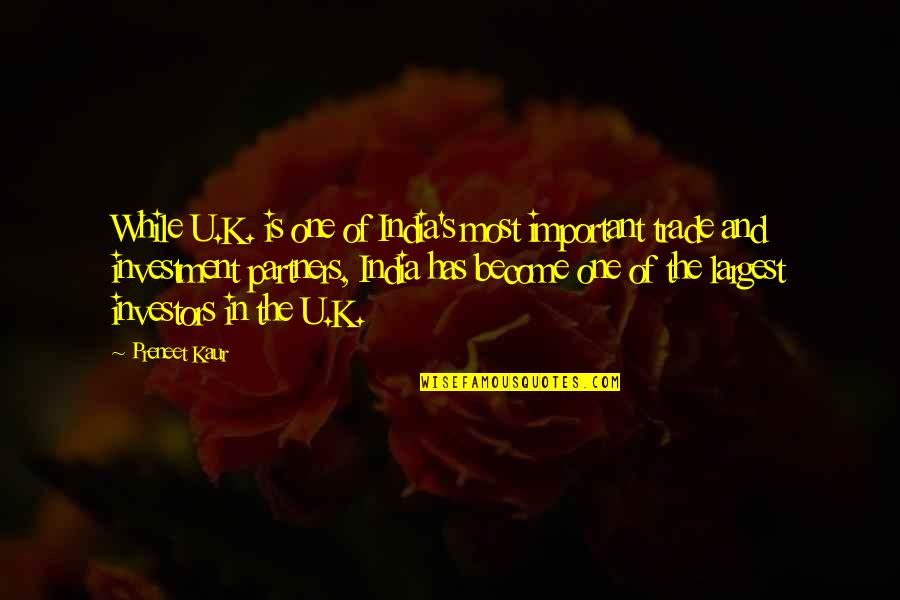 Librar Quotes By Preneet Kaur: While U.K. is one of India's most important Librar Quotes By Preneet Kaur: While U.K. is one of India's most important