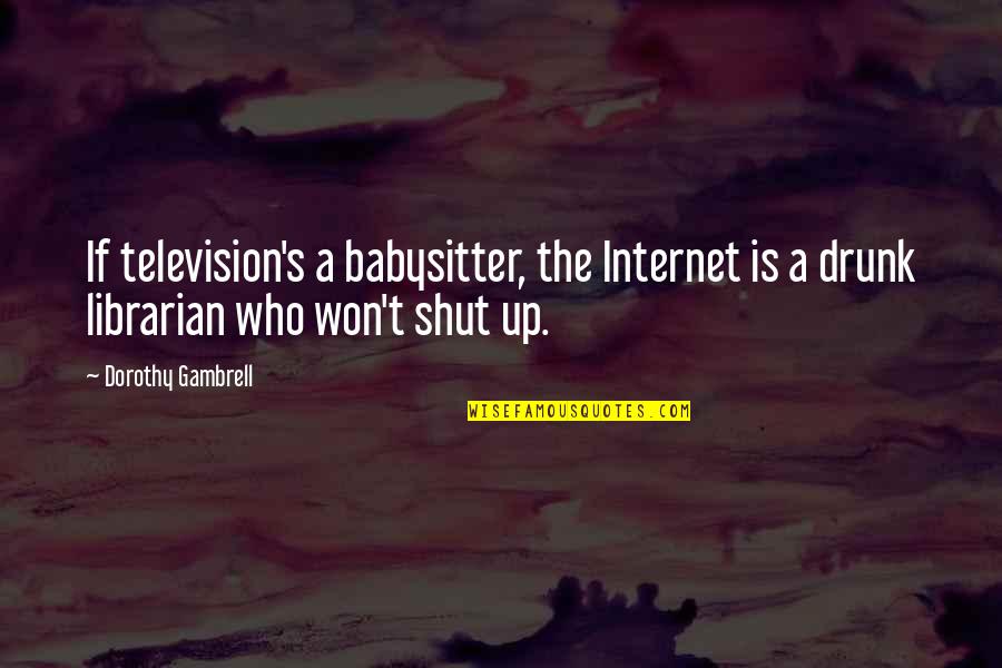 Librarian Quotes By Dorothy Gambrell: If television's a babysitter, the Internet is a
