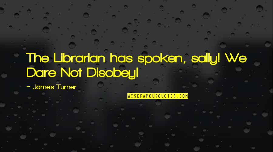 Librarian Quotes By James Turner: The Librarian has spoken, sally! We Dare Not