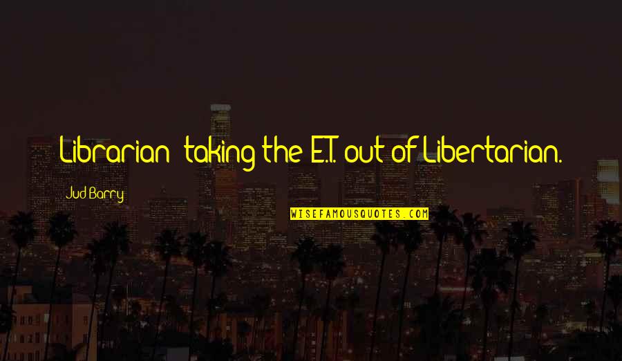 Librarian Quotes By Jud Barry: Librarian: taking the E.T. out of Libertarian.