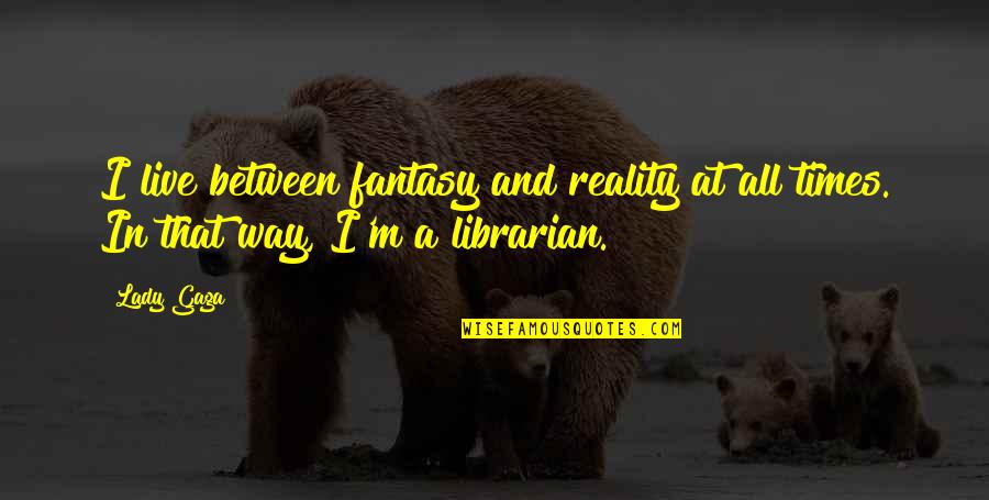 Librarian Quotes By Lady Gaga: I live between fantasy and reality at all