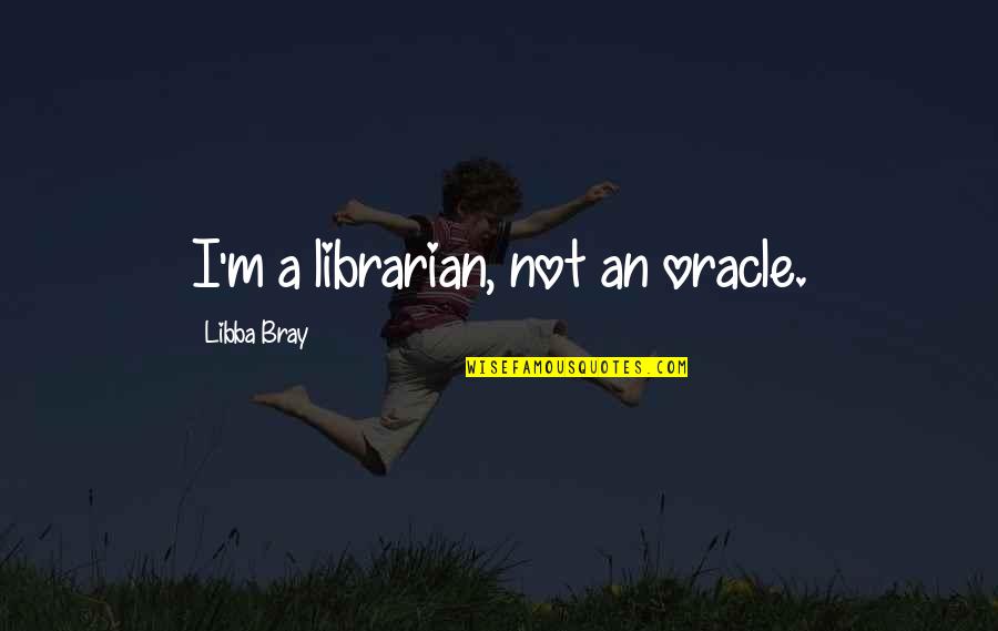 Librarian Quotes By Libba Bray: I'm a librarian, not an oracle.